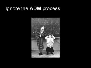 Ignore the  ADM  process 