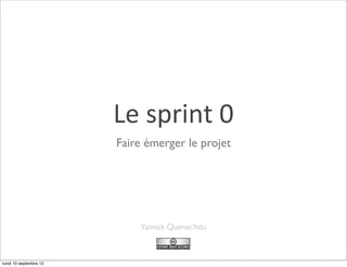 Le	
  sprint	
  0
                        Faire émerger le projet




                            Yannick Quenec’hdu



lundi 10 septembre 12
 