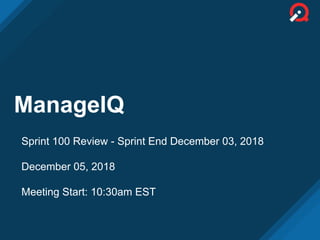ManageIQ
Sprint 100 Review - Sprint End December 03, 2018
December 05, 2018
Meeting Start: 10:30am EST
 