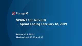 SPRINT 105 REVIEW
- Sprint Ending February 18, 2019
February 20, 2019
Meeting Start: 10:30 am EST
 