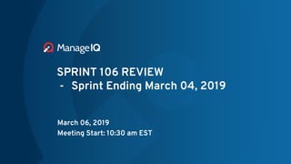 SPRINT 106 REVIEW
- Sprint Ending March 04, 2019
March 06, 2019
Meeting Start: 10:30 am EST
 