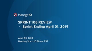 SPRINT 108 REVIEW
- Sprint Ending April 01, 2019
April 03, 2019
Meeting Start: 10:30 am EST
 