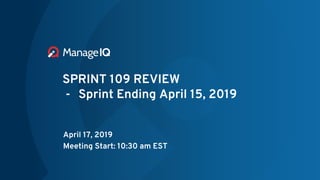 SPRINT 109 REVIEW
- Sprint Ending April 15, 2019
April 17, 2019
Meeting Start: 10:30 am EST
 