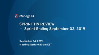 SPRINT 119 REVIEW
- Sprint Ending September 02, 2019
September 04, 2019
Meeting Start: 10:30 am EST
 