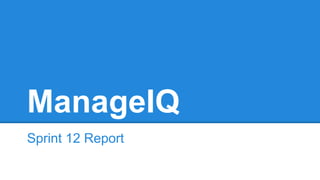 ManageIQ
Sprint 12 Report
 