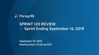 SPRINT 120 REVIEW
- Sprint Ending September 16, 2019
September 18, 2019
Meeting Start: 10:30 am EST
 