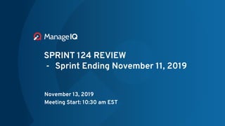 SPRINT 124 REVIEW
- Sprint Ending November 11, 2019
November 13, 2019
Meeting Start: 10:30 am EST
 