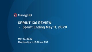 SPRINT 136 REVIEW
- Sprint Ending May 11, 2020
May 13, 2020
Meeting Start: 10:30 am EST
 