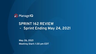 SPRINT 162 REVIEW
- Sprint Ending May 24, 2021
May 26, 2021
Meeting Start: 1:30 pm EDT
 