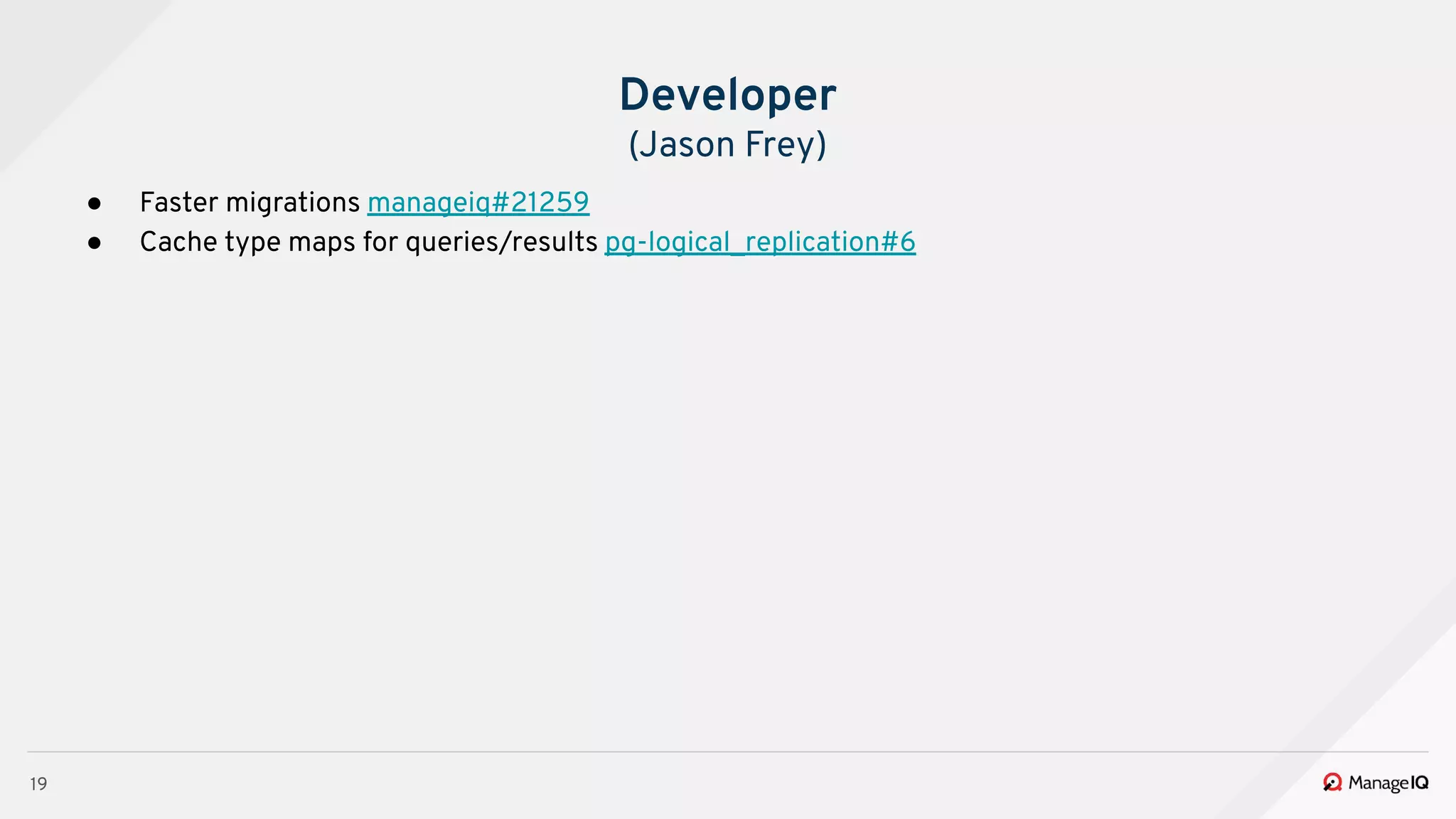 19
● Faster migrations manageiq#21259
● Cache type maps for queries/results pg-logical_replication#6
Developer
(Jason Frey)
 