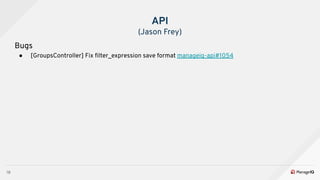 18
Bugs
● [GroupsController] Fix ﬁlter_expression save format manageiq-api#1054
API
(Jason Frey)
 