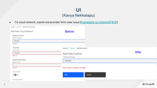 6
● Fix cloud network, subnet and provider form clear issue.(manageiq-ui-classic#7815)
UI
(Kavya Nekkalapu)
Before
After
 