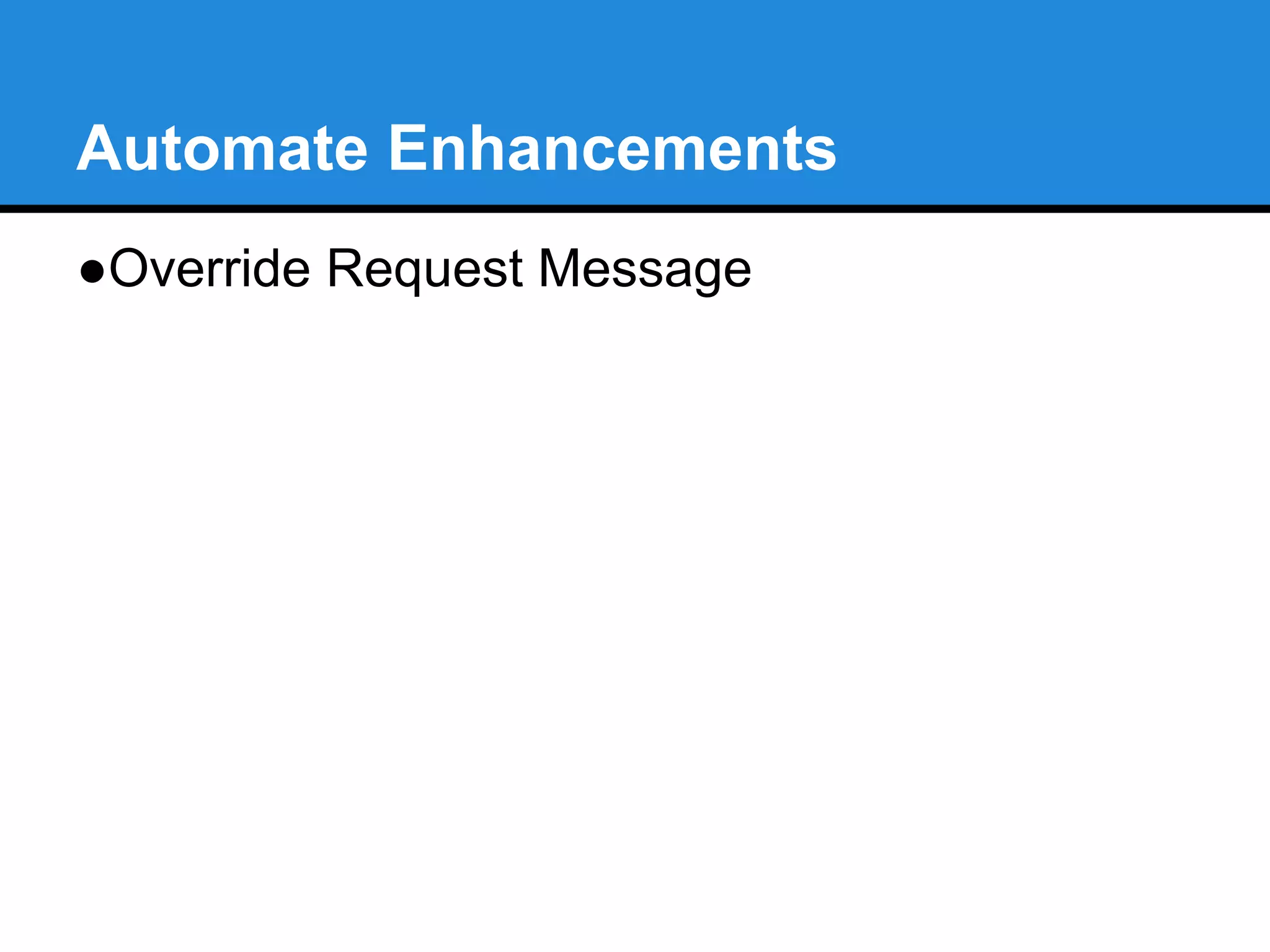 Automate Enhancements 
●Request Message override 
○user_message= #New method available on MiqRequest instances 
Example: 
request = $evm.root['service_template_provision_task'].miq_request 
request.user_message = “Custom User Message” 
Reset to normal messaging: 
request.user_message = nil 
 