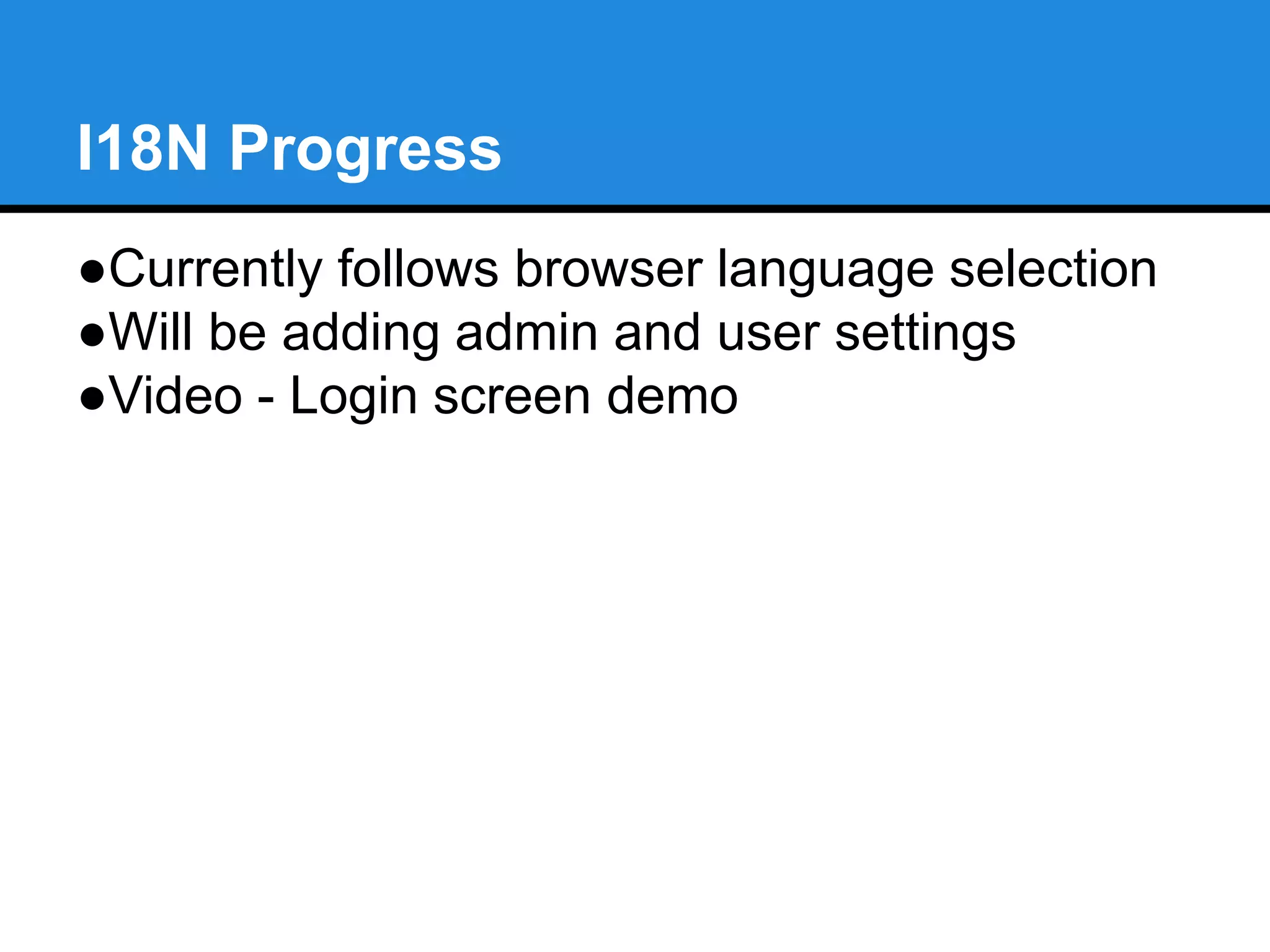 I18N Progress 
●Currently follows browser language selection 
●Will be adding admin and user settings 
●Video - Login screen demo 
 