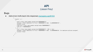 16
Bugs
● Add errors hrefs back into responses manageiq-api#1103
{
"results" => [
{
"href"=>"http://www.example.com/api/vm...