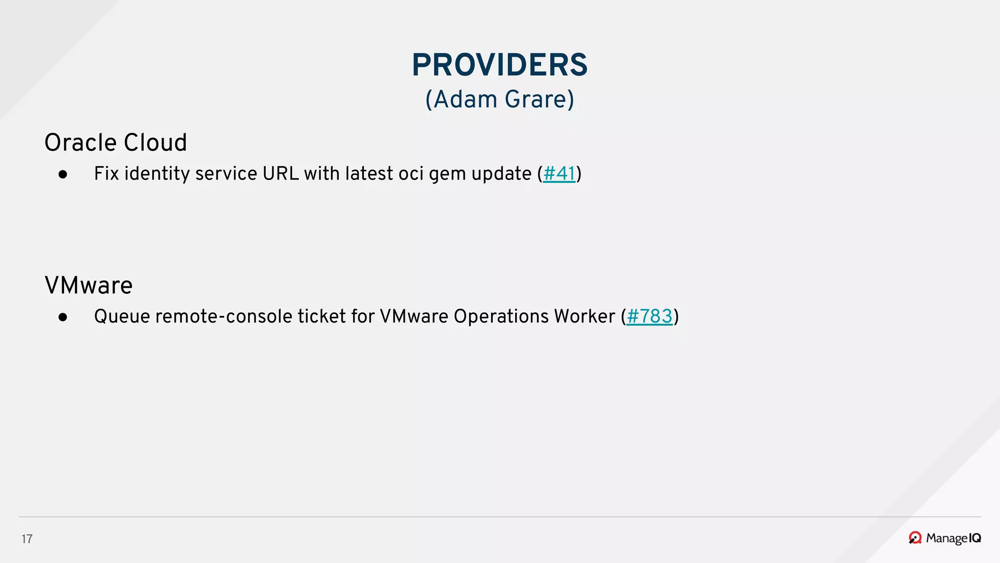 17
Oracle Cloud
● Fix identity service URL with latest oci gem update (#41)
VMware
● Queue remote-console ticket for VMware Operations Worker (#783)
PROVIDERS
(Adam Grare)
 