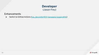 22
Enhancements
● Switch to GitHub Actions (log_decorator#18 manageiq-loggers#46)
Developer
(Jason Frey)
 