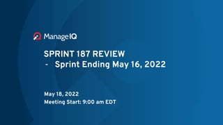 SPRINT 187 REVIEW
- Sprint Ending May 16, 2022
May 18, 2022
Meeting Start: 9:00 am EDT
 