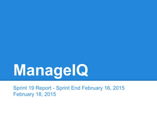 ManageIQ
Sprint 19 Report - Sprint End February 16, 2015
February 18, 2015
 