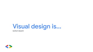 Visual design is...
(write it down!)
 
