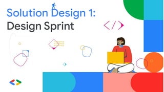 Solution Design 1:
Design Sprint
 