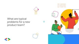 What are typical
problems for a new
product team?
 