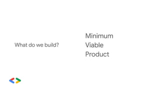Minimum
Viable
Product
What do we build?
 