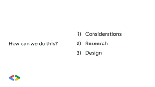 How can we do this?
1) Considerations
2) Research
3) Design
 