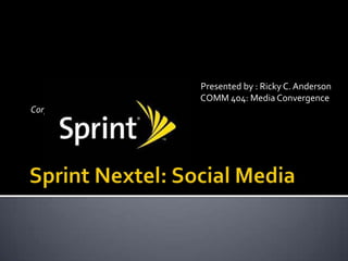 Sprint Nextel: Social Media                                                                                          Presented by : Ricky C. Anderson                                                                                        COMM 404: Media ConvergenceCorporate Social Media 
