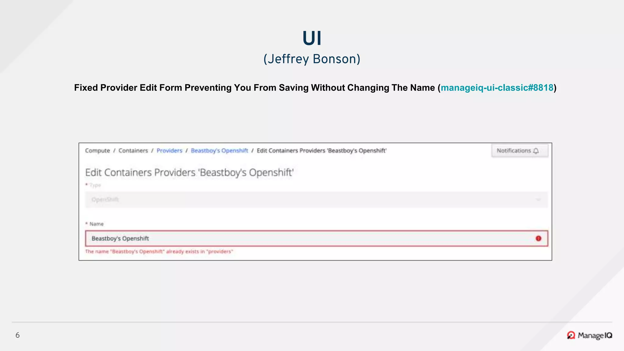6
Fixed Provider Edit Form Preventing You From Saving Without Changing The Name (manageiq-ui-classic#8818)
UI
(Jeffrey Bonson)
 