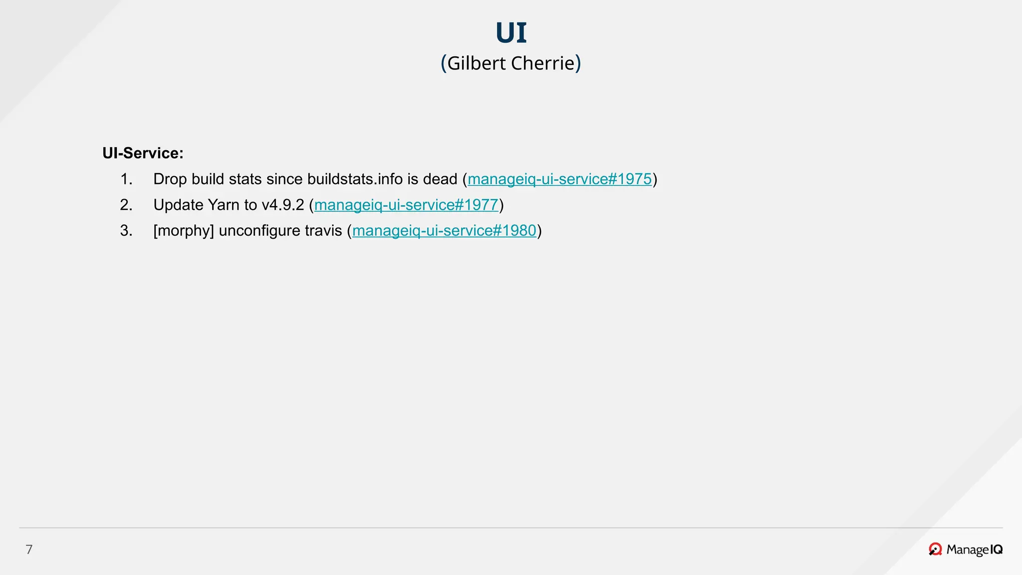7
UI-Service:
1. Drop build stats since buildstats.info is dead (manageiq-ui-service#1975)
2. Update Yarn to v4.9.2 (manageiq-ui-service#1977)
3. [morphy] unconfigure travis (manageiq-ui-service#1980)
UI
(Gilbert Cherrie)
 