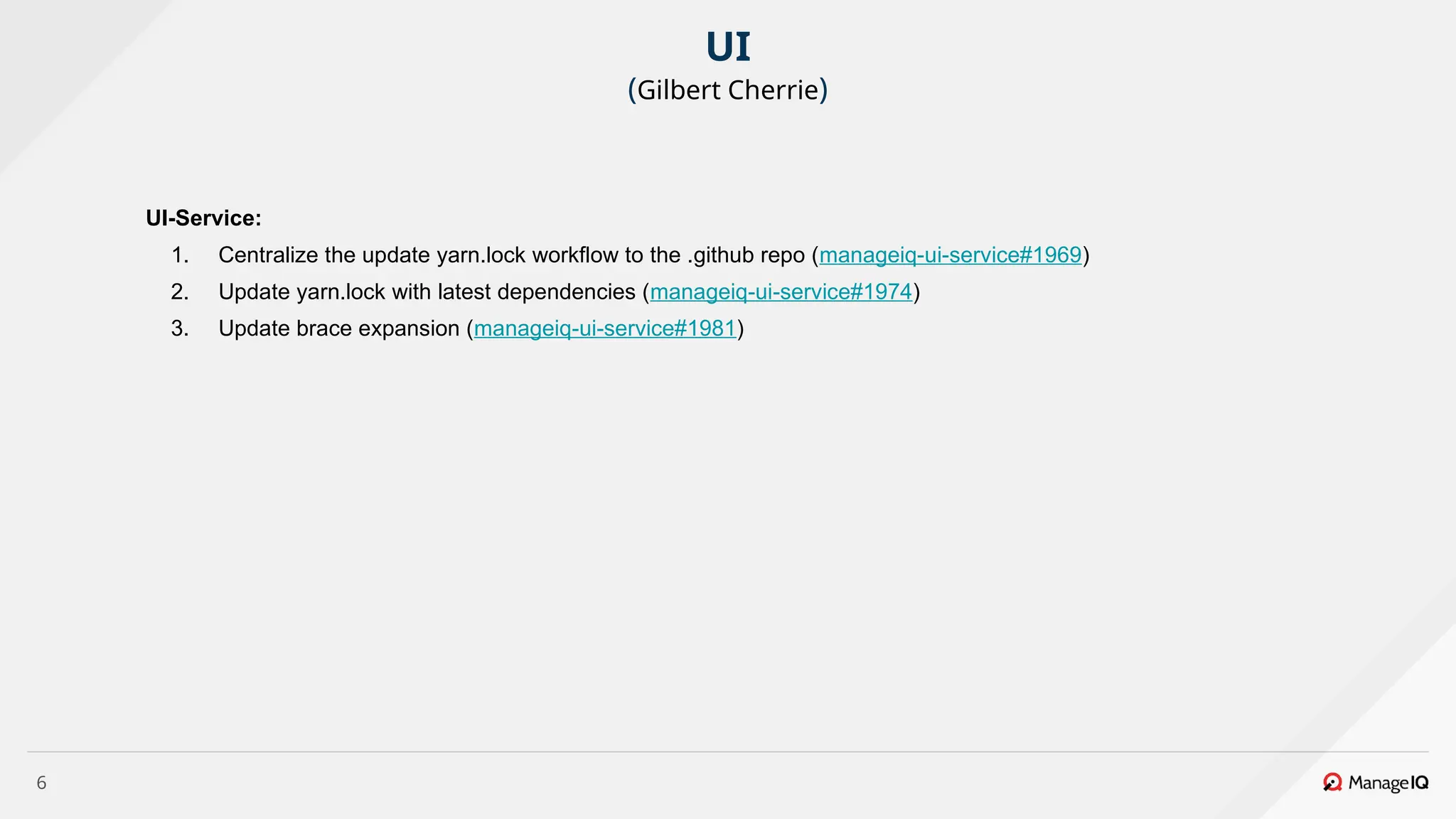 6
UI-Service:
1. Centralize the update yarn.lock workflow to the .github repo (manageiq-ui-service#1969)
2. Update yarn.lock with latest dependencies (manageiq-ui-service#1974)
3. Update brace expansion (manageiq-ui-service#1981)
UI
(Gilbert Cherrie)
 