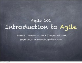 Agile 101
          Introduction to Agile
                         Thursday, January 31, 2013 | TARAD Dot Com

                            SPRINT3R   by   สยามชํานาญกิจ พุทธศักราช ๒๕๕๖




Friday, February 1, 13
 