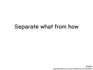 Separate what from how
SPRINT3R
Siam Chamnankit Co., Ltd., Odd-e (Thailand) Co., Ltd. and Alliance
 