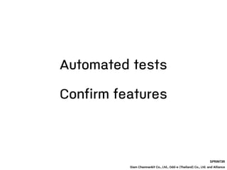 Automated tests
SPRINT3R
Siam Chamnankit Co., Ltd., Odd-e (Thailand) Co., Ltd. and Alliance
Confirm features
 