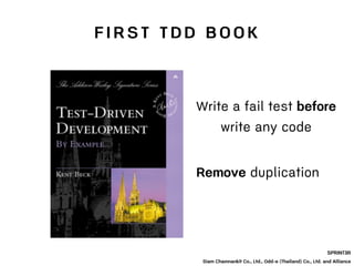 F I R S T T D D B O O K
SPRINT3R
Siam Chamnankit Co., Ltd., Odd-e (Thailand) Co., Ltd. and Alliance
Remove duplication
Write a fail test before
write any code
 