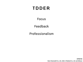 SPRINT3R
Siam Chamnankit Co., Ltd., Odd-e (Thailand) Co., Ltd. and Alliance
Focus
Feedback
Professionalism
T D D E R
 