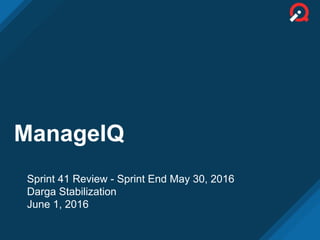 ManageIQ
Sprint 41 Review - Sprint End May 30, 2016
Darga Stabilization
June 1, 2016
 
