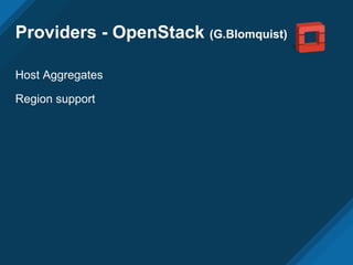 Providers - OpenStack (G.Blomquist)
Host Aggregates
Region support
 