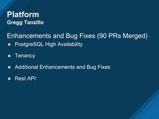 Platform
Gregg Tanzillo
Enhancements and Bug Fixes (90 PRs Merged)
● PostgreSQL High Availability
● Tenancy
● Additional Enhancements and Bug Fixes
● Rest API
 