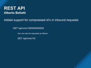 REST API
Alberto Bellotti
Added support for compressed id’s in inbound requests:
GET /api/vms/1000000000002
Can now also be requested as follows:
GET /api/vms/1r2
 