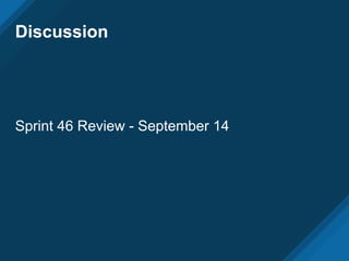 Discussion
Sprint 46 Review - September 14
 