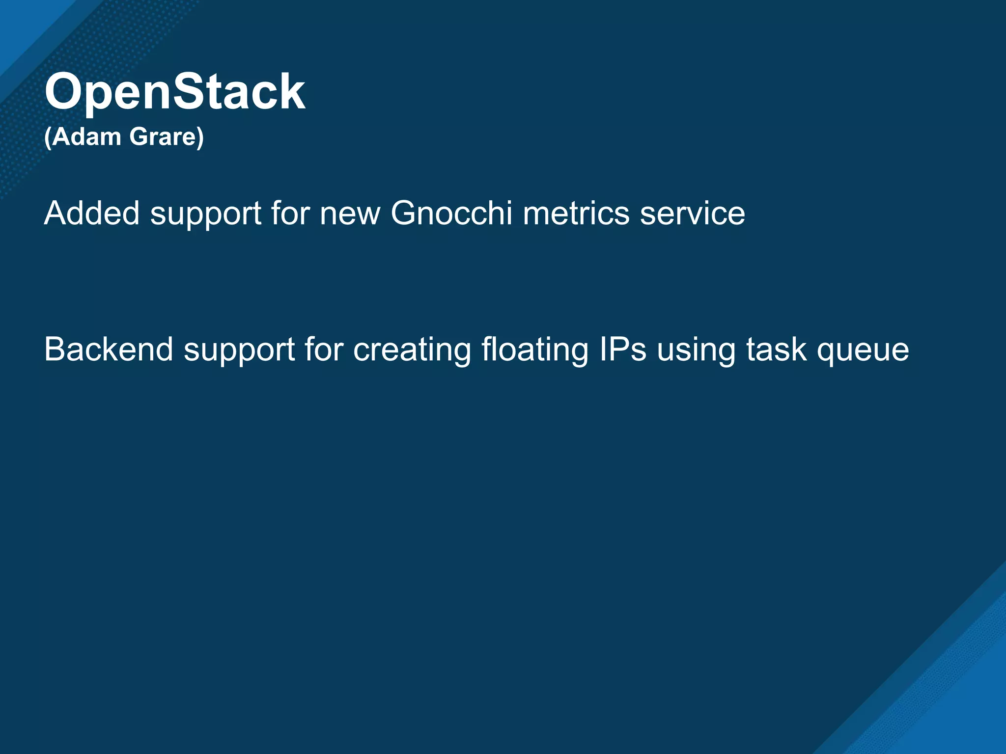 OpenStack
(Adam Grare)
Added support for new Gnocchi metrics service
Backend support for creating floating IPs using task queue
 