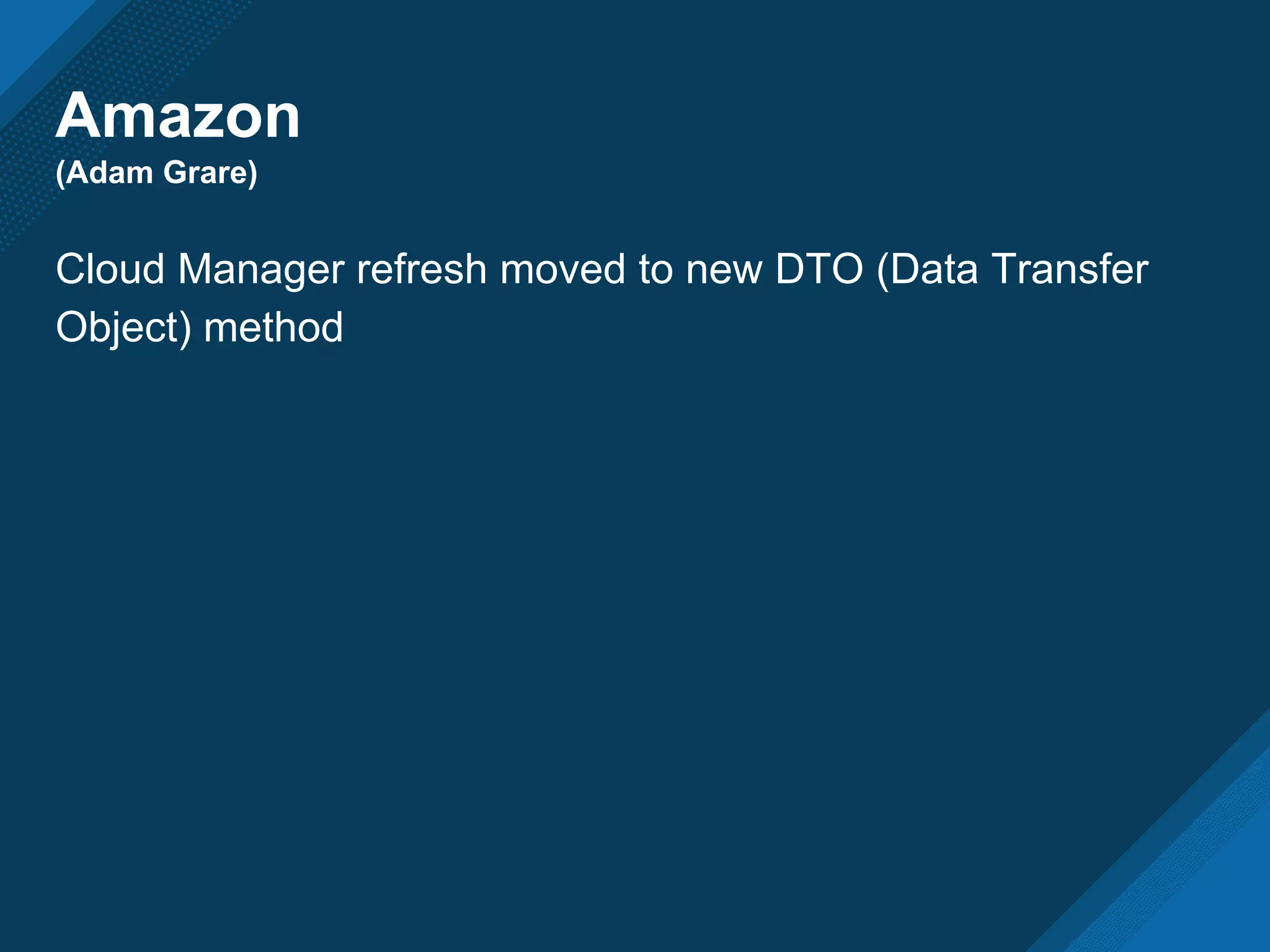 Amazon
(Adam Grare)
Cloud Manager refresh moved to new DTO (Data Transfer
Object) method
 