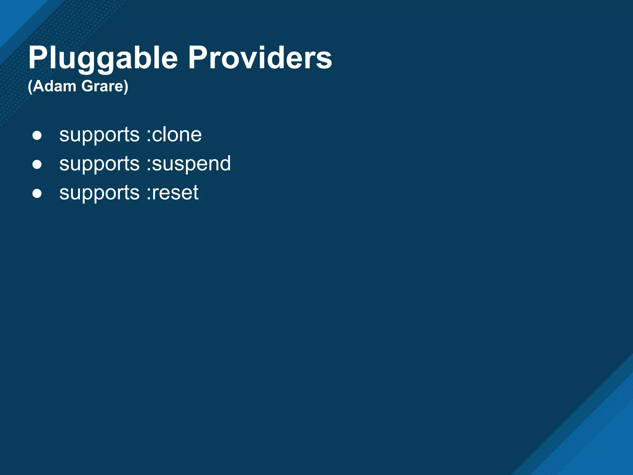 Pluggable Providers
(Adam Grare)
● supports :clone
● supports :suspend
● supports :reset
 