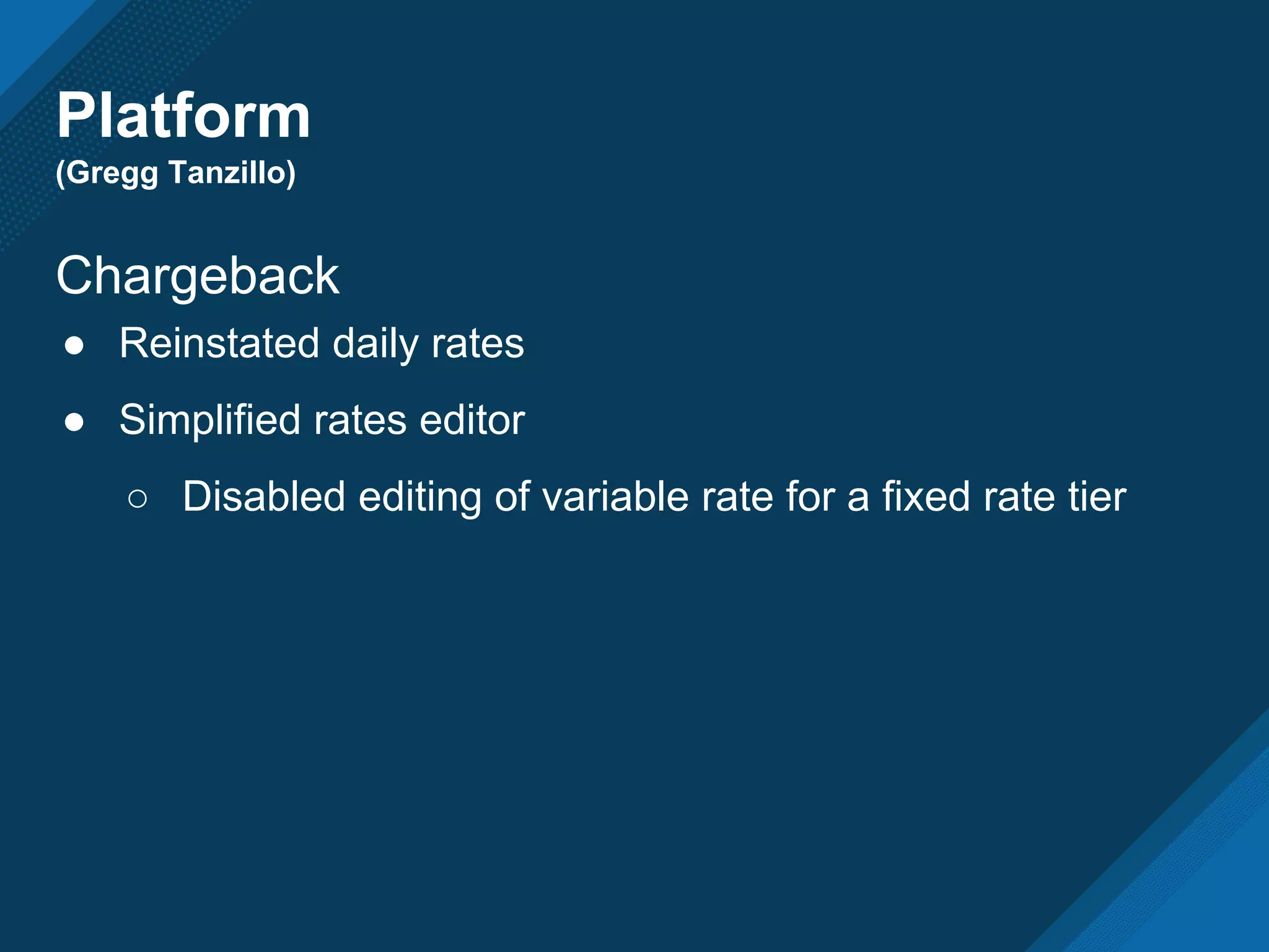 Platform
(Gregg Tanzillo)
Chargeback
● Reinstated daily rates
● Simplified rates editor
○ Disabled editing of variable rate for a fixed rate tier
 