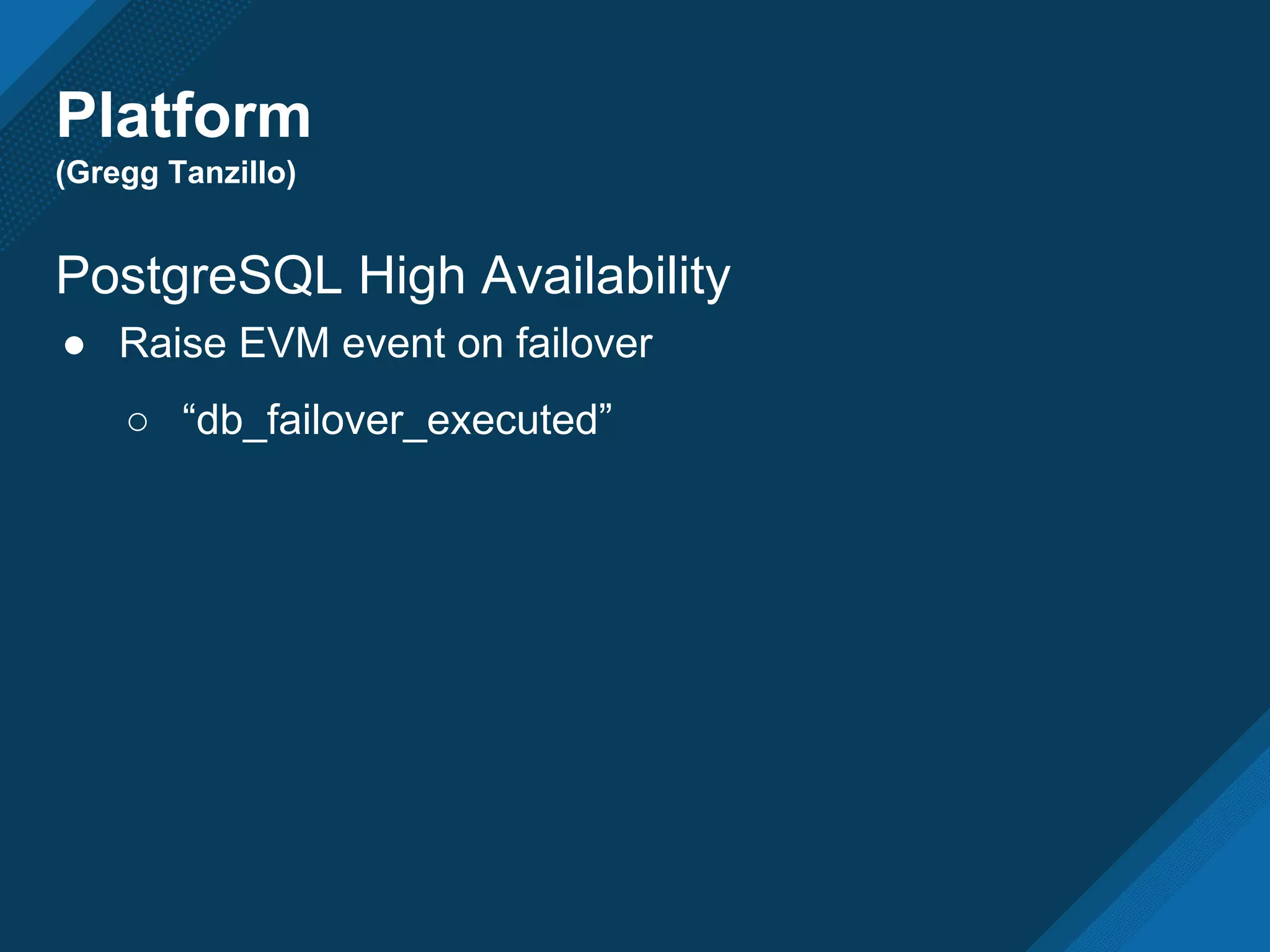 Platform
(Gregg Tanzillo)
PostgreSQL High Availability
● Raise EVM event on failover
○ “db_failover_executed”
 
