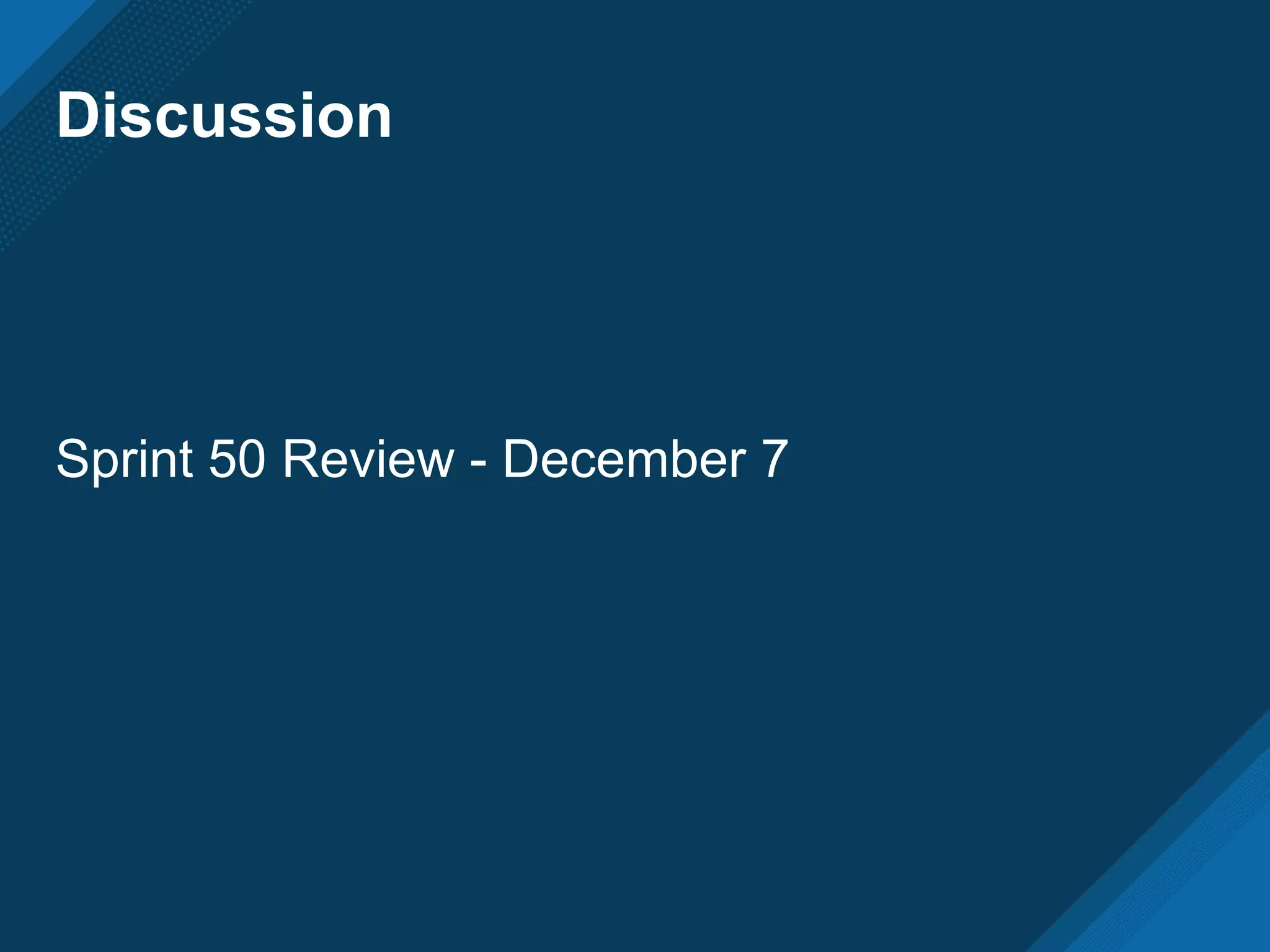 Discussion
Sprint 50 Review - December 7
 
