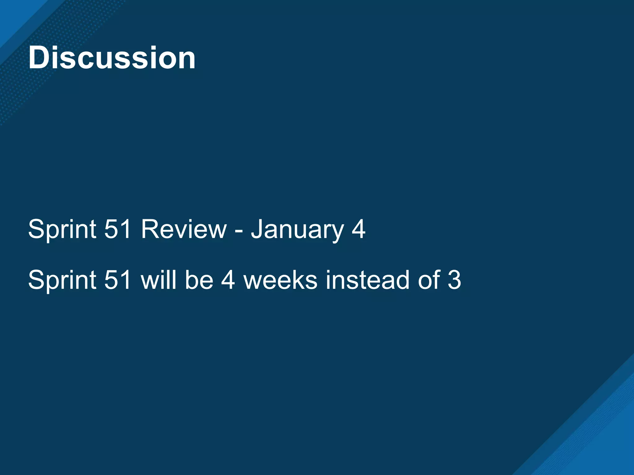 Discussion
Sprint 51 Review - January 4
Sprint 51 will be 4 weeks instead of 3
 