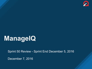 ManageIQ
Sprint 50 Review - Sprint End December 5, 2016
December 7, 2016
 
